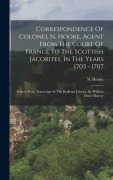 Cover-Bild zum Titel 'Correspondence Of Colonel N. Hooke, Agent From The Court Of France To The Scottish Jacobites, In The Years 1703 - 1707' von 'N. Hooke'
