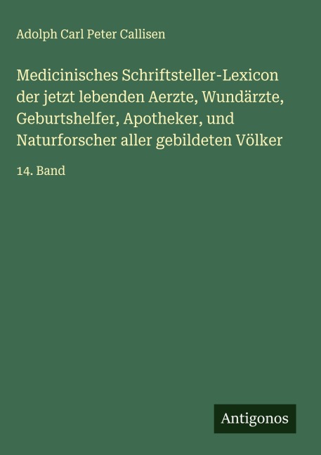 Medicinisches Schriftsteller-Lexicon der jetzt lebenden Aerzte, Wundärzte, Geburtshelfer, Apotheker, und Naturforscher aller gebildeten Völker - Adolph Carl Peter Callisen