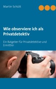 Cover-Bild zum Titel 'Wie observiere ich als Privatdetektiv' von 'Martin Schütt'