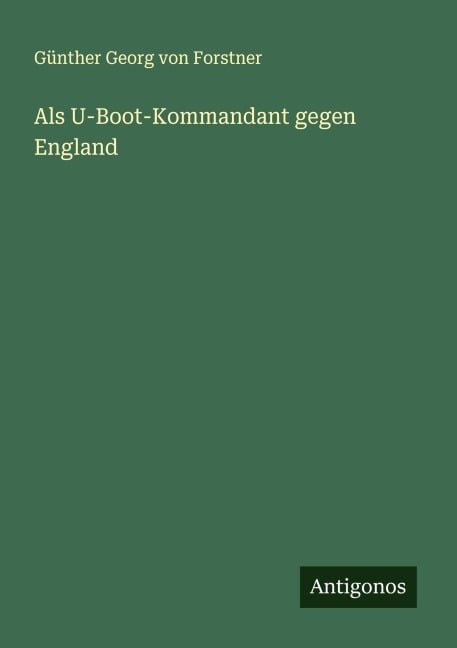 Als U-Boot-Kommandant gegen England - Günther Georg von Forstner