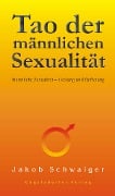 Tao der männlichen Sexualität. Männliche Sexualität - Heilung und Befreiung - Jakob Schwaiger