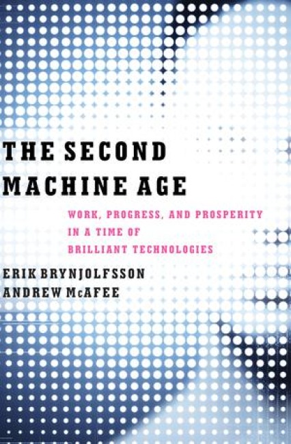 The Second Machine Age: Work, Progress, and Prosperity in a Time of Brilliant Technologies - Erik Brynjolfsson, Andrew Mcafee