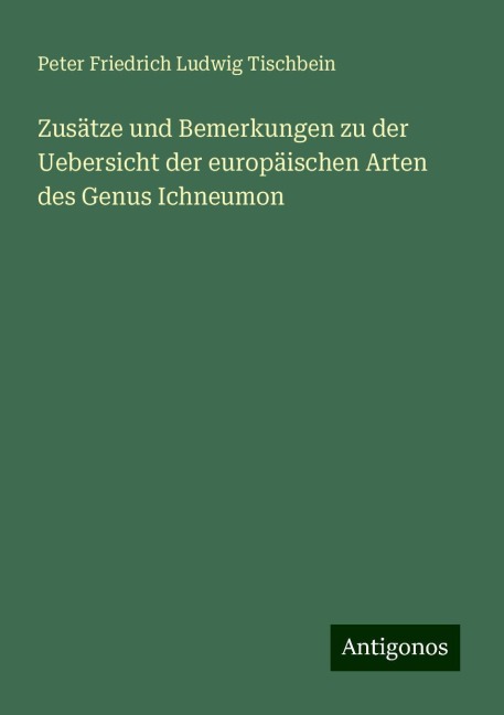 Zusätze und Bemerkungen zu der Uebersicht der europäischen Arten des Genus Ichneumon - Peter Friedrich Ludwig Tischbein