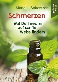 Schmerzen - Mit Duftmedizin auf sanfte Weise lindern - Maria L. Schasteen