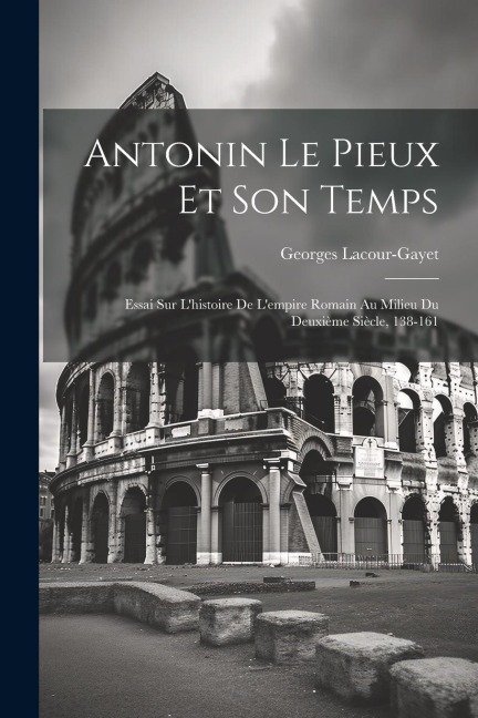 Antonin Le Pieux Et Son Temps - Georges Lacour-Gayet