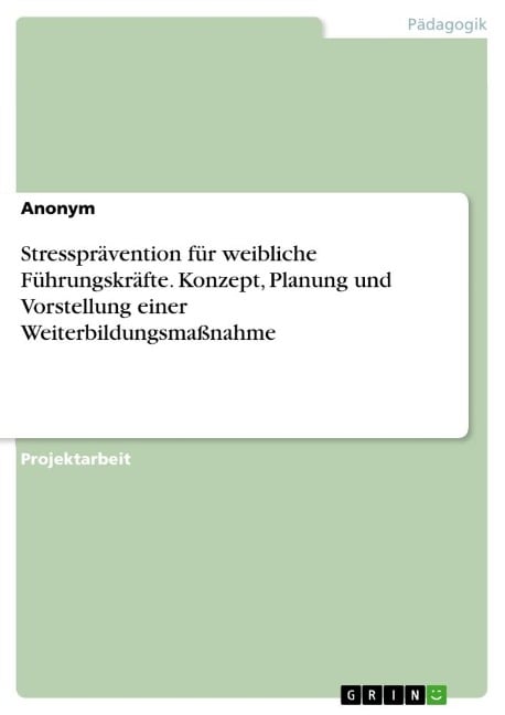 Stressprävention für weibliche Führungskräfte. Konzept, Planung und Vorstellung einer Weiterbildungsmaßnahme - Anonymous