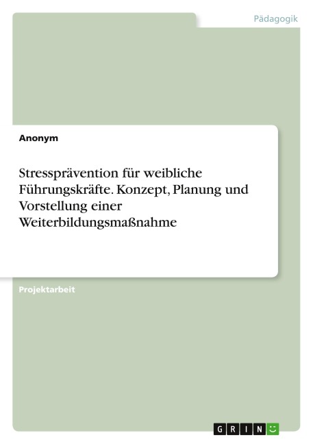 Stressprävention für weibliche Führungskräfte. Konzept, Planung und Vorstellung einer Weiterbildungsmaßnahme - Anonymous