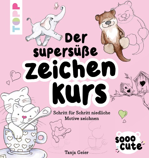 Sooo Cute - Der supersüße Zeichenkurs - Tanja Geier