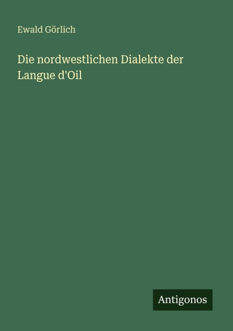 Die nordwestlichen Dialekte der Langue d'Oil - Ewald Görlich