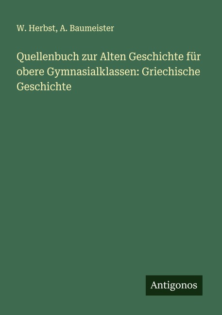 Quellenbuch zur Alten Geschichte für obere Gymnasialklassen: Griechische Geschichte - W. Herbst, A. Baumeister