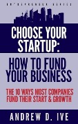 Choose Your Startup: How to Fund Your Business (Entrepreneur Series, #1) - Andrew D. Ive