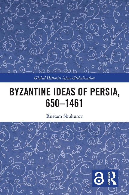 Byzantine Ideas of Persia, 650-1461 - Rustam Shukurov