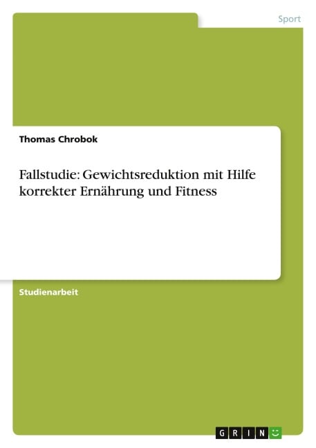 Fallstudie: Gewichtsreduktion mit Hilfe korrekter Ernährung und Fitness - Thomas Chrobok