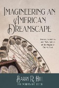 Imagineering an American Dreamscape: Genesis, Evolution, and Redemption of the Regional Theme Park - Barry R Hill