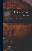 Cover-Bild zum Titel 'Le Pole Nord; Ou, Voyages Et Découvertes Dans Les Régions Arctiques Aux Xviiie Et Xixe Siècles' von 'Henri Lebrun'