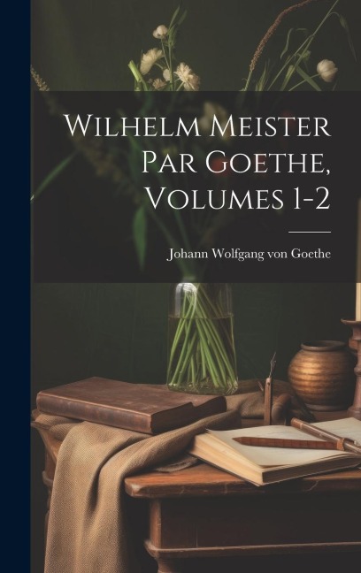 Wilhelm Meister Par Goethe, Volumes 1-2 - Johann Wolfgang von Goethe