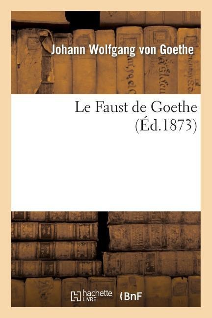 Le Faust de Goethe (Éd.1873) - Johann Wolfgang von Goethe