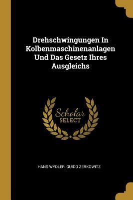 Drehschwingungen in Kolbenmaschinenanlagen Und Das Gesetz Ihres Ausgleichs - Hans Wydler, Guido Zerkowitz
