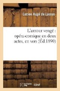 L'Amour Vengé Opéra-Comique En Deux Actes, En Vers - Lucien Augé de Lassus