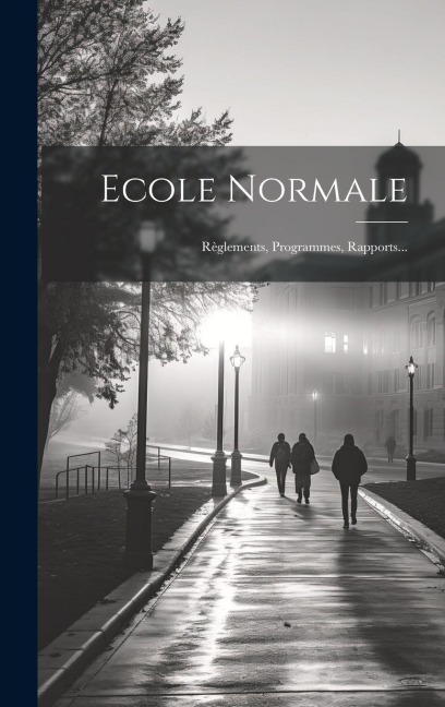 Ecole Normale: Règlements, Programmes, Rapports... - Anonymous