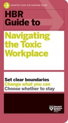 HBR Guide to Navigating the Toxic Workplace - Harvard Business Review