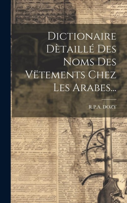 Dictionaire Dètaillé Des Noms Des Vëtements Chez Les Arabes... - R. P. A. Dozy