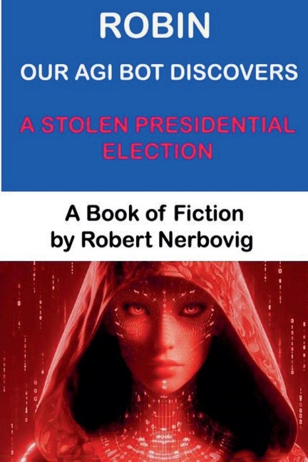 Robin Our AGI Bot Discovers A Stolen Presidential Election - Robert Nerbovig