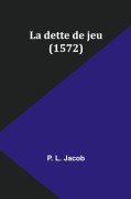 Cover-Bild zum Titel 'La dette de jeu (1572)' von 'P. L. Jacob'