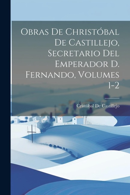 Obras De Christóbal De Castillejo, Secretario Del Emperador D. Fernando, Volumes 1-2 - Cristóbal de Castillejo