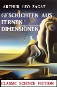 Geschichten aus fernen Dimensionen: Classic Science Fiction - Arthur Leo Zagat