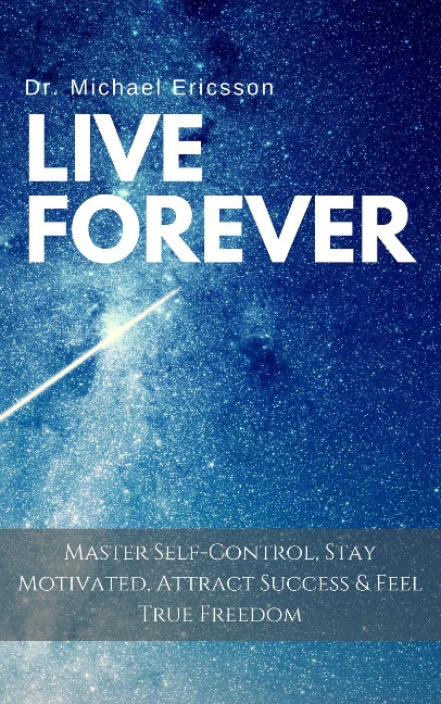 Live Forever: Master Self-Control, Stay Motivated, Attract Success & Feel True Freedom - Michael Ericsson