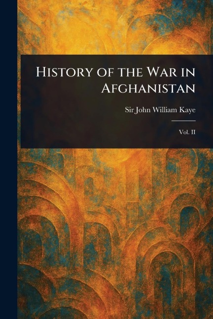 History of the War in Afghanistan - John William Kaye