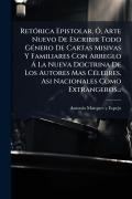 Cover-Bild zum Titel 'RetÃ3rica Epistolar, Ã", Arte Nuevo De Escribir Todo GÃ(c)nero De Cartas Misivas Y Familiares Con Arreglo Ã La Nueva Doctrina De Los Autores Mas CÃ(c)lebres, Asi Nacionales Como Extrangeros...' von ''