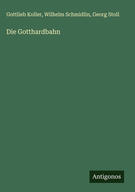 Die Gotthardbahn - Gottlieb Koller, Wilhelm Schmidlin, Georg Stoll