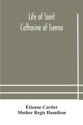 Cover-Bild zum Titel 'Life of Saint Catharine of Sienna With An Appendix Containing The Testimonies of her Disciples, Recollections in Italy and Her Iconography' von 'Étienne Cartier, Mother Regis Hamilton'