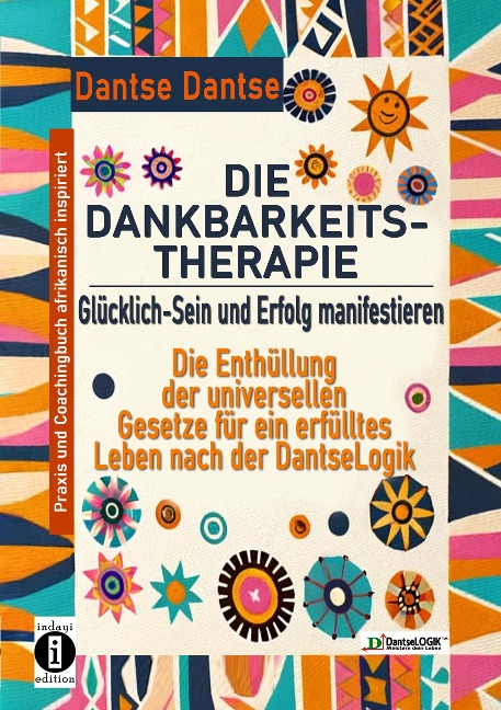 DIE DANKBARKEITS-THERAPIE - Glücklich-Sein und Erfolg manifestieren: Die Enthüllung der universellen Gesetze für ein glückliches Leben, nach der DantseLogik - Dantse Dantse