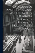 Cover-Bild zum Titel 'Catalogue De Dessins Des Grands Maitres Italiens, Espagnols, Allemands, Flamands, Hollandais Et Francais...' von 'Anonymous'