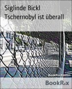 Cover-Bild zum Titel 'Tschernobyl ist überall' von 'Siglinde Bickl'