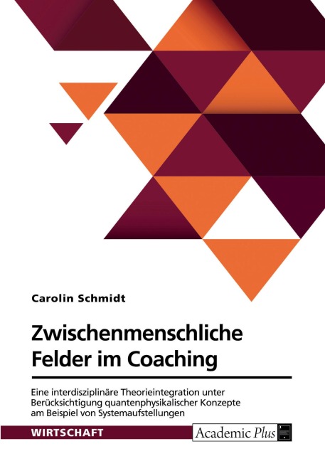 Zwischenmenschliche Felder im Coaching. Eine interdisziplinäre Theorieintegration unter Berücksichtigung quantenphysikalischer Konzepte am Beispiel von Systemaufstellungen - Carolin Schmidt
