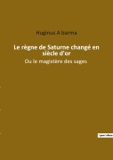 Cover-Bild zum Titel 'Le règne de Saturne changé en siècle d'or' von 'Huginus A barma'