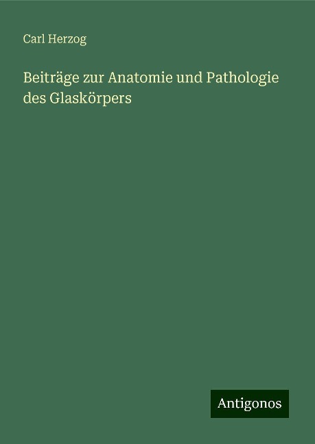 Beiträge zur Anatomie und Pathologie des Glaskörpers - Carl Herzog