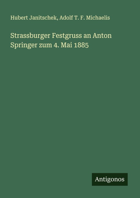 Strassburger Festgruss an Anton Springer zum 4. Mai 1885 - Hubert Janitschek, Adolf T. F. Michaelis