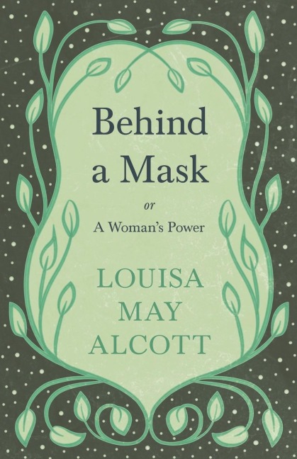 Behind A Mask;or, A Woman's Power - Louisa May Alcott
