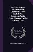 Cover-Bild zum Titel 'Prize Selections, Being Familiar Quotations From English And American Poets, From Chaucer To The Present Time' von ''