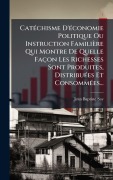 Cover-Bild zum Titel 'CatÃ(c)chisme D'Ã(c)conomie Politique Ou Instruction Familière Qui Montre De Quelle Façon Les Richesses Sont Produites, DistribuÃ(c)es Et ConsommÃ(c)es...' von 'Jean-Baptiste Say'