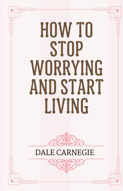 How to Stop Worrying and Start Living - Dale Carnegie