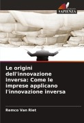 Cover-Bild zum Titel 'Le origini dell'innovazione inversa: Come le imprese applicano l'innovazione inversa' von 'Remco van Riet'