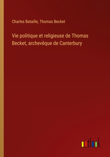 Vie politique et religieuse de Thomas Becket, archevêque de Canterbury - Charles Bataille, Thomas Becket