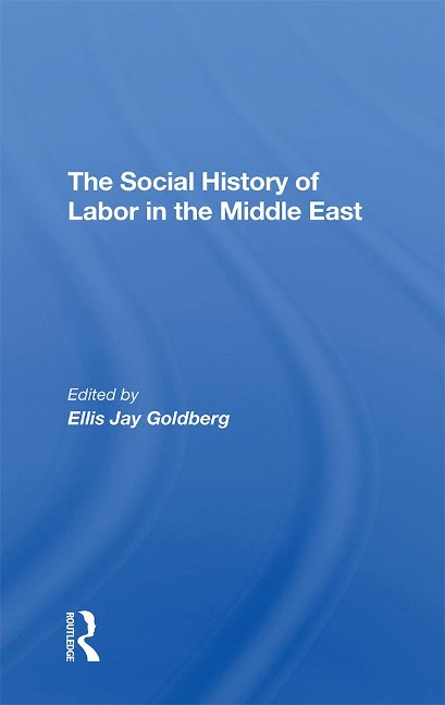 The Social History Of Labor In The Middle East - Ellis Goldberg