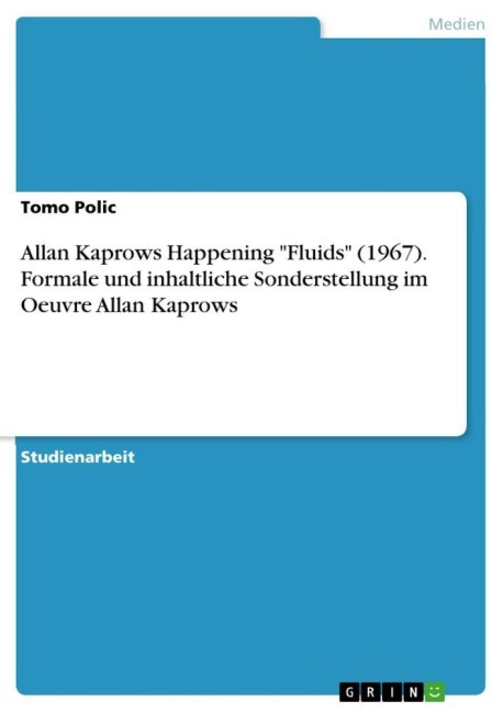Allan Kaprows Happening "Fluids" (1967). Formale und inhaltliche Sonderstellung im Oeuvre Allan Kaprows - Tomo Polic